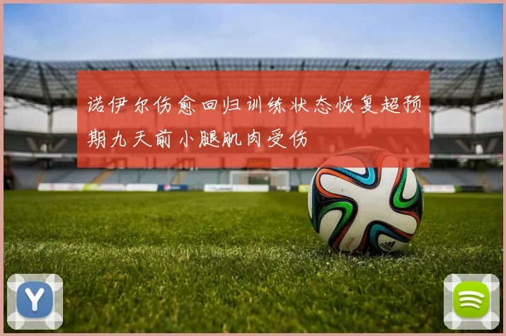 诺伊尔伤愈回归训练状态恢复超预期九天前小腿肌肉受伤