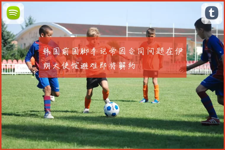 韩国前国脚李记帝因合同问题在伊朗大使馆避难即将解约