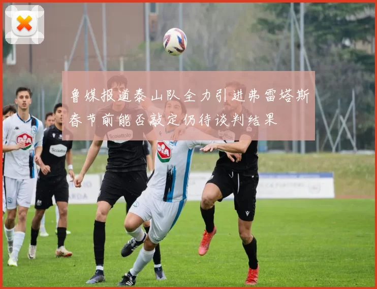 鲁媒报道泰山队全力引进弗雷塔斯春节前能否敲定仍待谈判结果