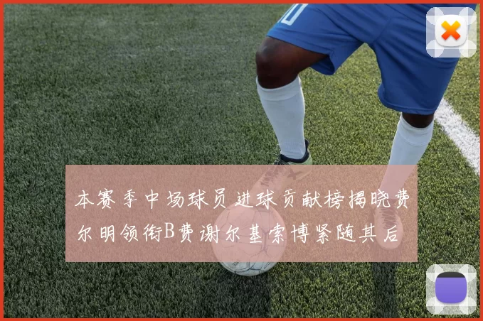 本赛季中场球员进球贡献榜揭晓费尔明领衔B费谢尔基索博紧随其后