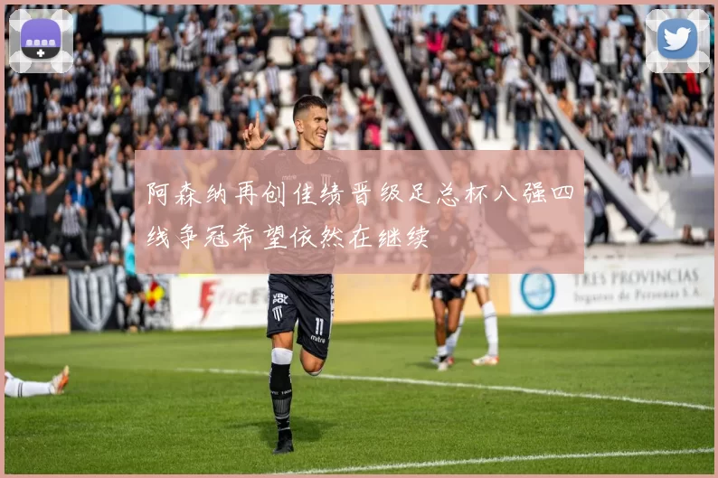 阿森纳再创佳绩晋级足总杯八强四线争冠希望依然在继续