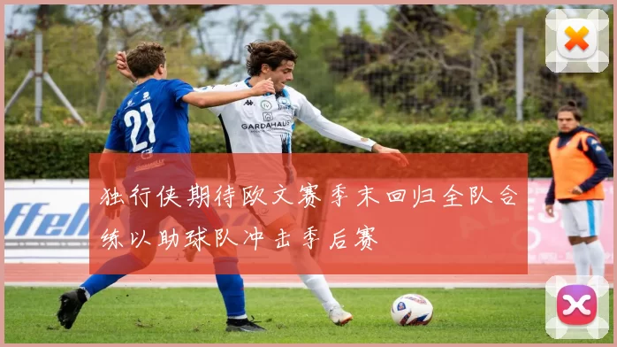 独行侠期待欧文赛季末回归全队合练以助球队冲击季后赛